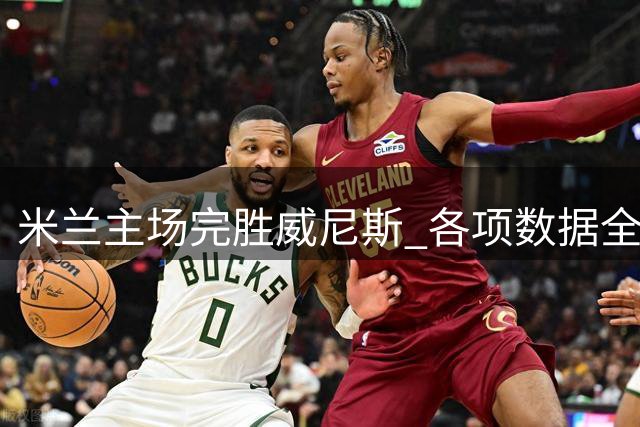 米兰主场完胜威尼斯 各项数据全面占优